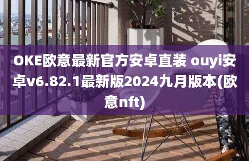 OKE欧意最新官方安卓直装 ouyi安卓v6.82.1最新版2024九月版本(欧意nft)