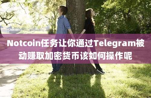 Notcoin任务让你通过Telegram被动赚取加密货币该如何操作呢