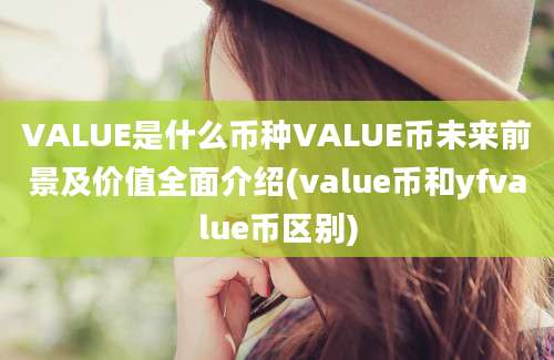 VALUE是什么币种VALUE币未来前景及价值全面介绍(value币和yfvalue币区别)