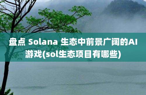 盘点 Solana 生态中前景广阔的AI游戏(sol生态项目有哪些)