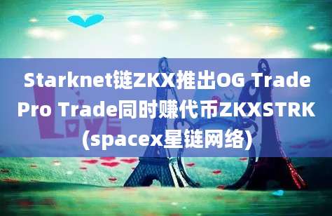 Starknet链ZKX推出OG TradePro Trade同时赚代币ZKXSTRK(spacex星链网络)