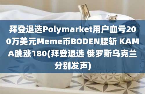 拜登退选Polymarket用户血亏200万美元Meme币BODEN腰斩 KAMA跳涨180(拜登退选 俄罗斯乌克兰分别发声)