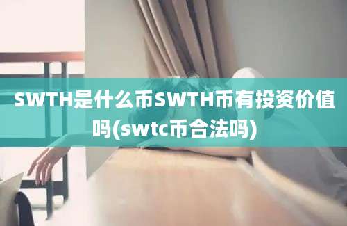 SWTH是什么币SWTH币有投资价值吗(swtc币合法吗)