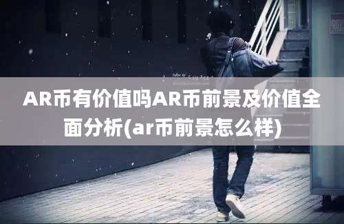 AR币有价值吗AR币前景及价值全面分析(ar币前景怎么样)