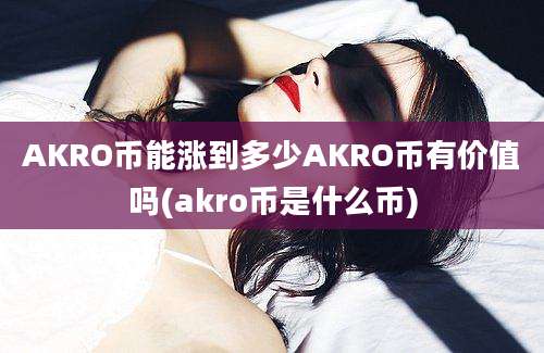 AKRO币能涨到多少AKRO币有价值吗(akro币是什么币)