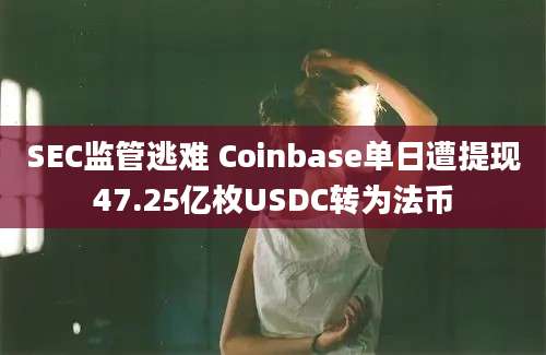 SEC监管逃难 Coinbase单日遭提现47.25亿枚USDC转为法币