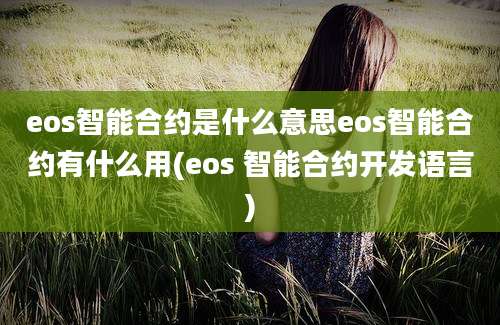 eos智能合约是什么意思eos智能合约有什么用(eos 智能合约开发语言)