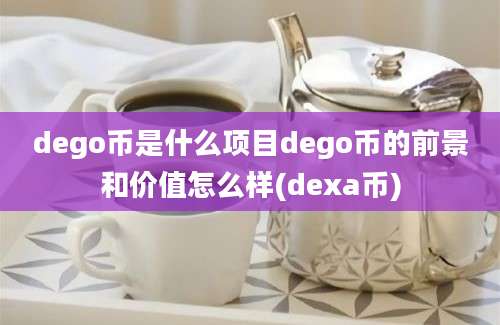 dego币是什么项目dego币的前景和价值怎么样(dexa币)