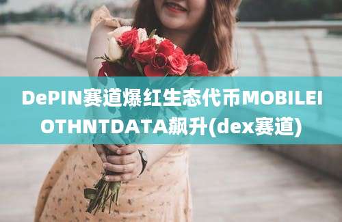 DePIN赛道爆红生态代币MOBILEIOTHNTDATA飙升(dex赛道)