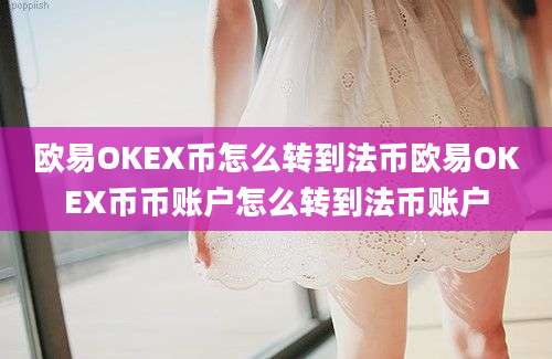 欧易OKEX币怎么转到法币欧易OKEX币币账户怎么转到法币账户