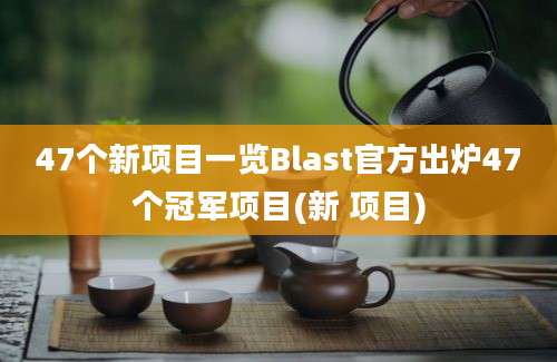 47个新项目一览Blast官方出炉47个冠军项目(新 项目)