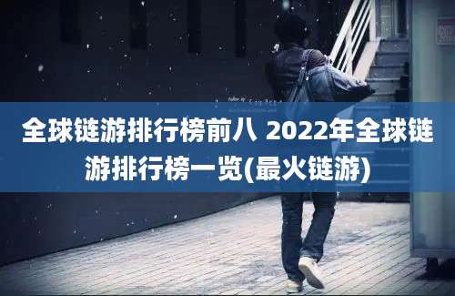 全球链游排行榜前八 2022年全球链游排行榜一览(最火链游)