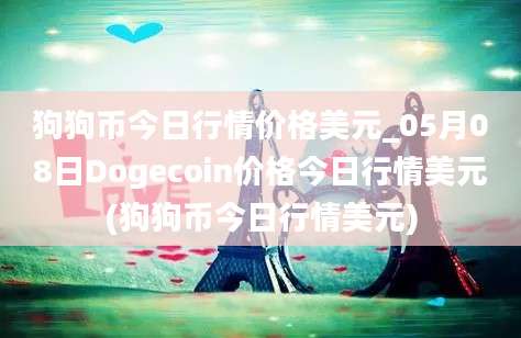 狗狗币今日行情价格美元_05月08日Dogecoin价格今日行情美元(狗狗币今日行情美元)