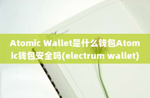 Atomic Wallet是什么钱包Atomic钱包安全吗(electrum wallet)