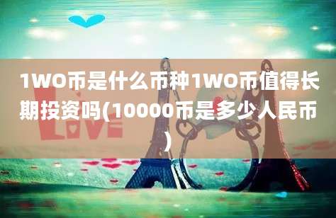 1WO币是什么币种1WO币值得长期投资吗(10000币是多少人民币)