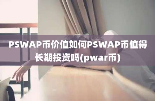 PSWAP币价值如何PSWAP币值得长期投资吗(pwar币)