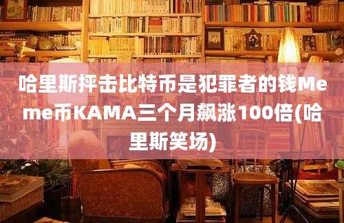 哈里斯抨击比特币是犯罪者的钱Meme币KAMA三个月飙涨100倍(哈里斯笑场)