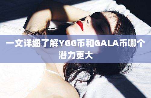 一文详细了解YGG币和GALA币哪个潜力更大