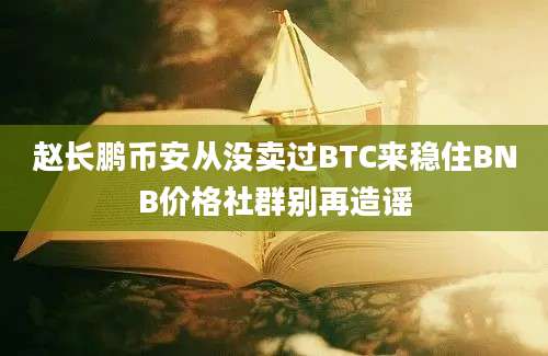 赵长鹏币安从没卖过BTC来稳住BNB价格社群别再造谣