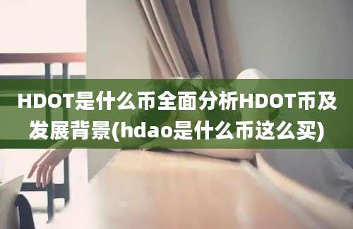 HDOT是什么币全面分析HDOT币及发展背景(hdao是什么币这么买)