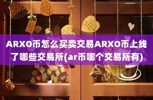 ARXO币怎么买卖交易ARXO币上线了哪些交易所(ar币哪个交易所有)