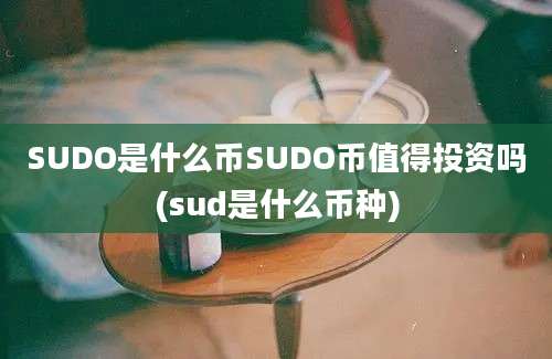 SUDO是什么币SUDO币值得投资吗(sud是什么币种)