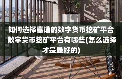 如何选择靠谱的数字货币挖矿平台 数字货币挖矿平台有哪些(怎么选择才是最好的)