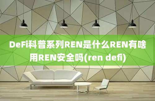 DeFi科普系列REN是什么REN有啥用REN安全吗(ren defi)