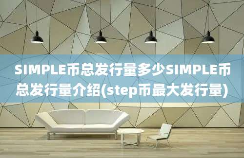 SIMPLE币总发行量多少SIMPLE币总发行量介绍(step币最大发行量)