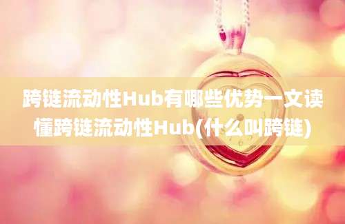 跨链流动性Hub有哪些优势一文读懂跨链流动性Hub(什么叫跨链)