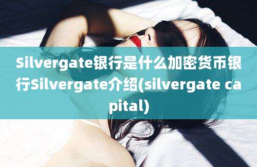 Silvergate银行是什么加密货币银行Silvergate介绍(silvergate capital)