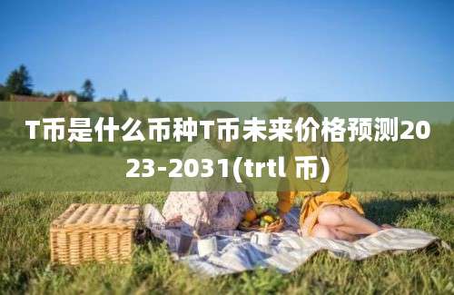 T币是什么币种T币未来价格预测2023-2031(trtl 币)