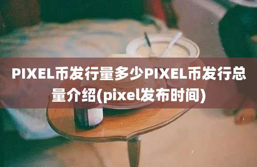 PIXEL币发行量多少PIXEL币发行总量介绍(pixel发布时间)