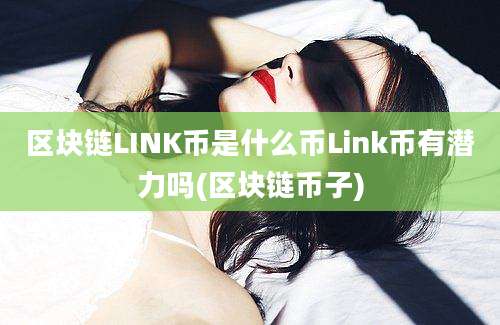 区块链LINK币是什么币Link币有潜力吗(区块链币子)