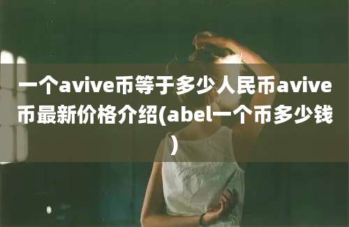 一个avive币等于多少人民币avive币最新价格介绍(abel一个币多少钱)