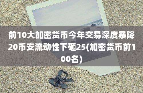 前10大加密货币今年交易深度暴降20币安流动性下砸25(加密货币前100名)