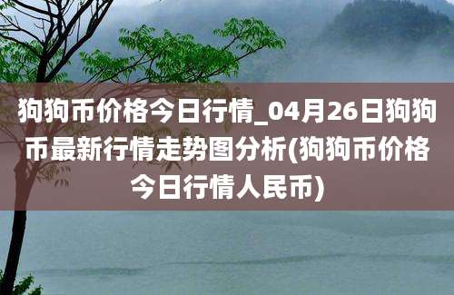 狗狗币价格今日行情_04月26日狗狗币最新行情走势图分析(狗狗币价格今日行情人民币)