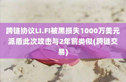 跨链协议LI.FI被黑损失1000万美元派盾此次攻击与2年前类似(跨链交易)