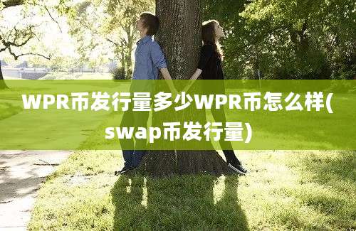 WPR币发行量多少WPR币怎么样(swap币发行量)