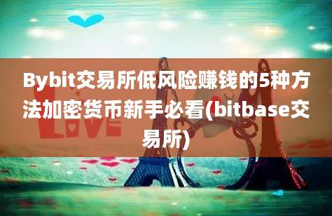 Bybit交易所低风险赚钱的5种方法加密货币新手必看(bitbase交易所)