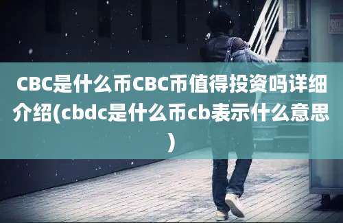 CBC是什么币CBC币值得投资吗详细介绍(cbdc是什么币cb表示什么意思)