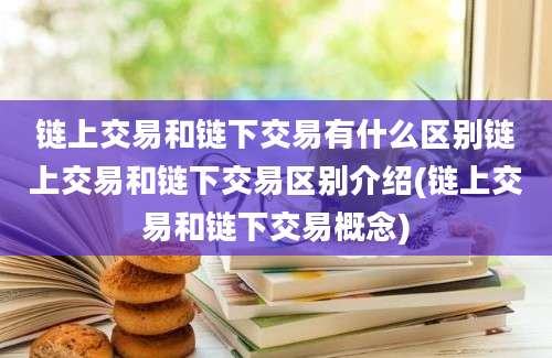 链上交易和链下交易有什么区别链上交易和链下交易区别介绍(链上交易和链下交易概念)