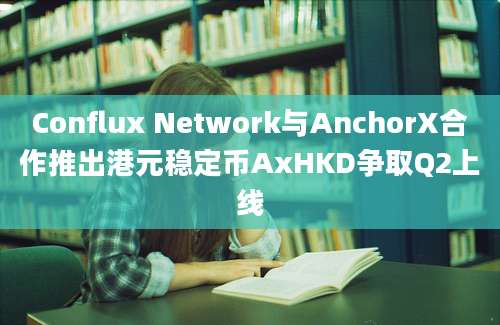 Conflux Network与AnchorX合作推出港元稳定币AxHKD争取Q2上线