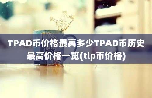 TPAD币价格最高多少TPAD币历史最高价格一览(tlp币价格)