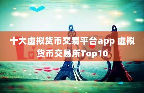 十大虚拟货币交易平台app 虚拟货币交易所Top10