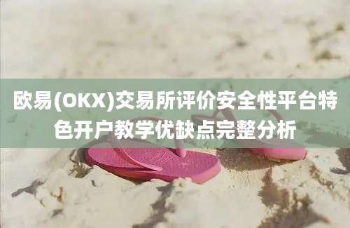 欧易(OKX)交易所评价安全性平台特色开户教学优缺点完整分析