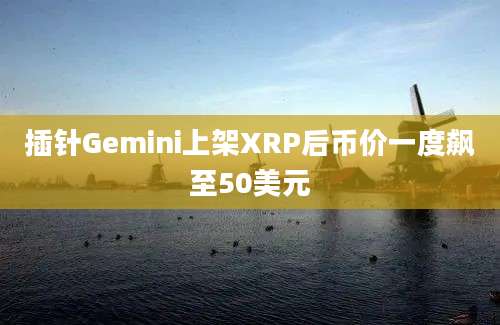 插针Gemini上架XRP后币价一度飙至50美元