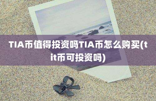 TIA币值得投资吗TIA币怎么购买(tit币可投资吗)