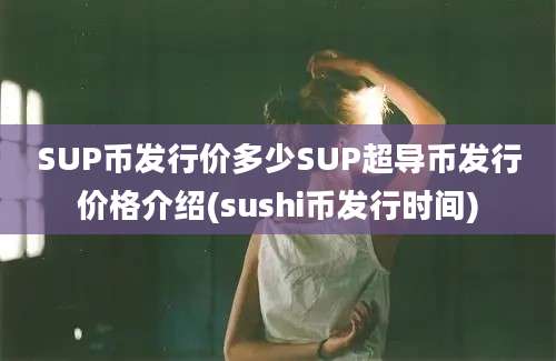 SUP币发行价多少SUP超导币发行价格介绍(sushi币发行时间)