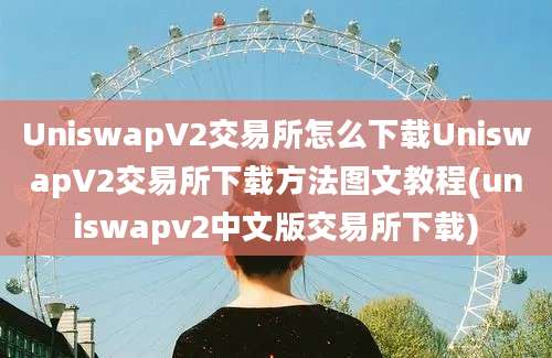 UniswapV2交易所怎么下载UniswapV2交易所下载方法图文教程(uniswapv2中文版交易所下载)